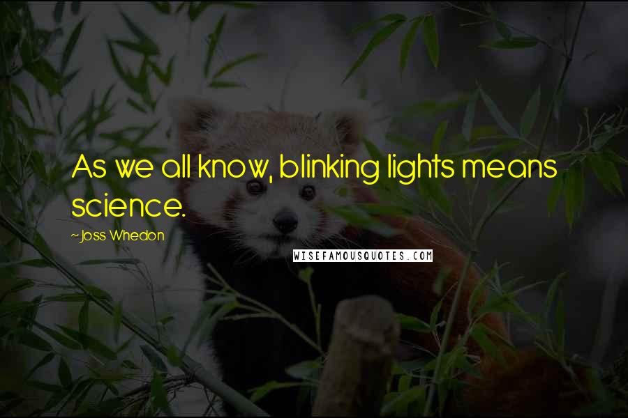 Joss Whedon Quotes: As we all know, blinking lights means science.