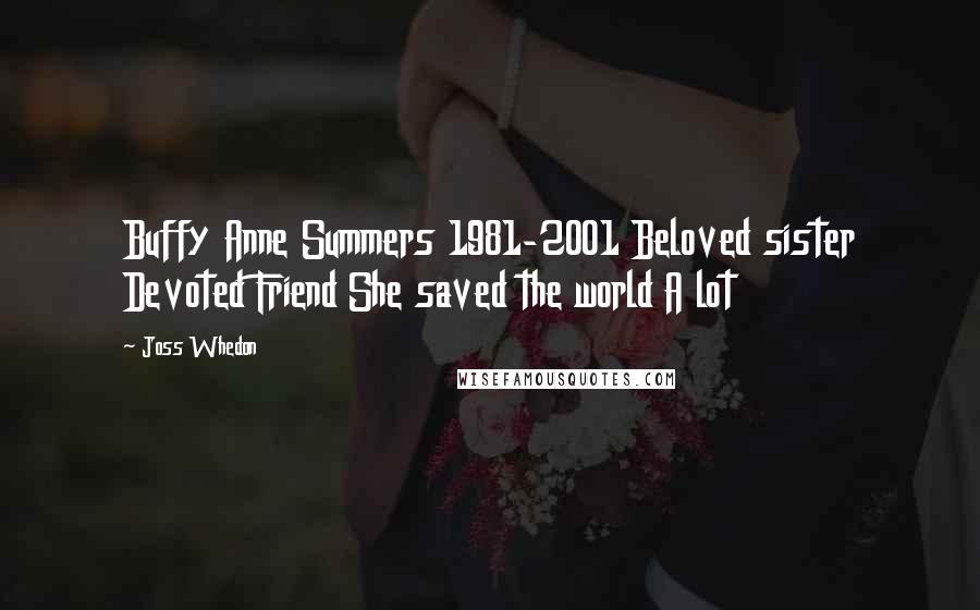 Joss Whedon Quotes: Buffy Anne Summers 1981-2001 Beloved sister Devoted Friend She saved the world A lot