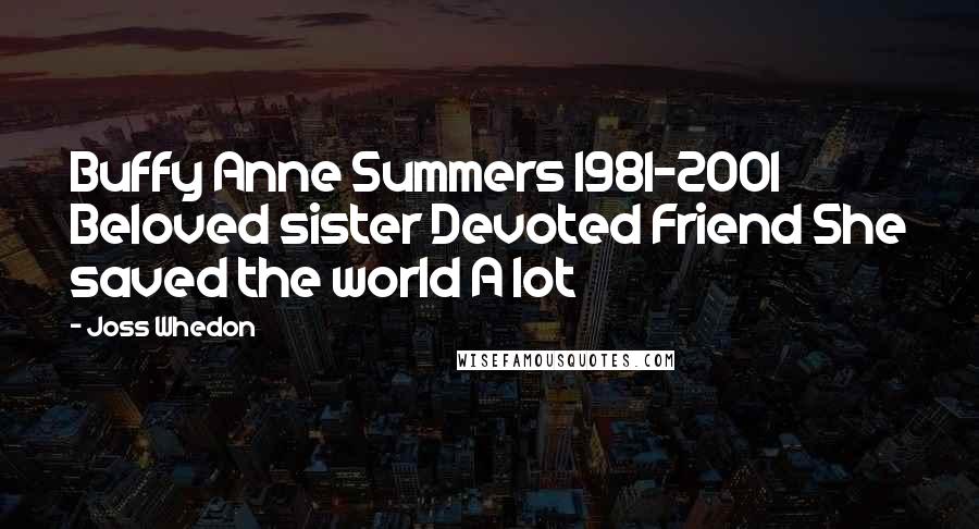 Joss Whedon Quotes: Buffy Anne Summers 1981-2001 Beloved sister Devoted Friend She saved the world A lot