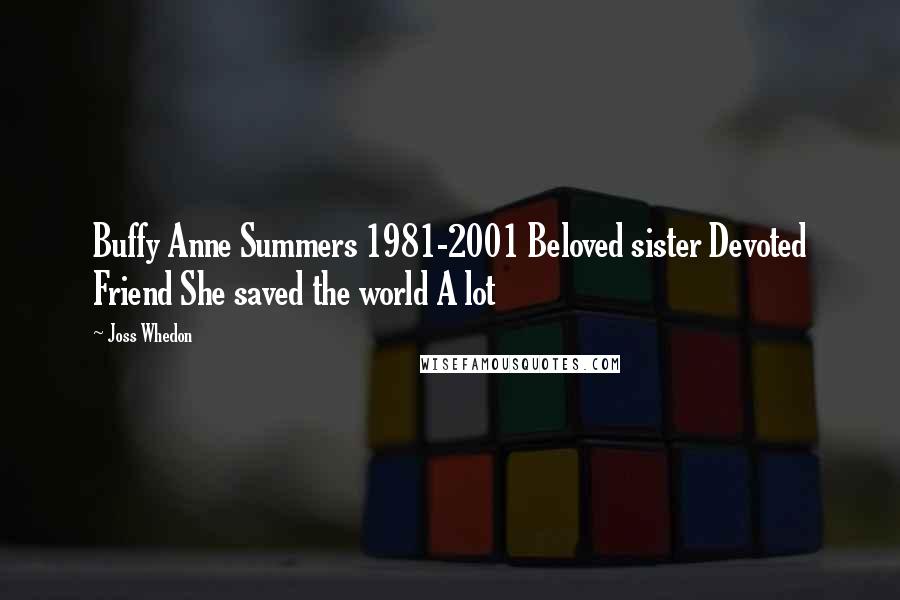 Joss Whedon Quotes: Buffy Anne Summers 1981-2001 Beloved sister Devoted Friend She saved the world A lot