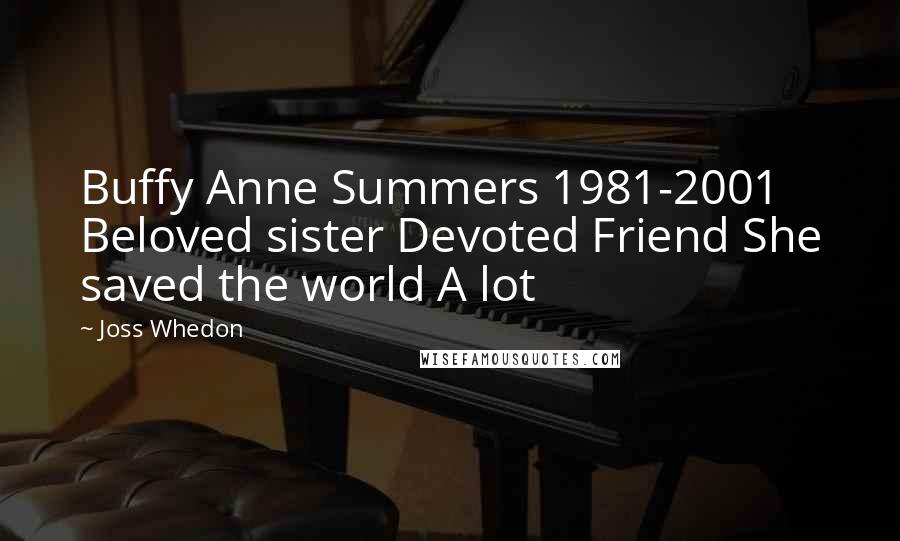 Joss Whedon Quotes: Buffy Anne Summers 1981-2001 Beloved sister Devoted Friend She saved the world A lot