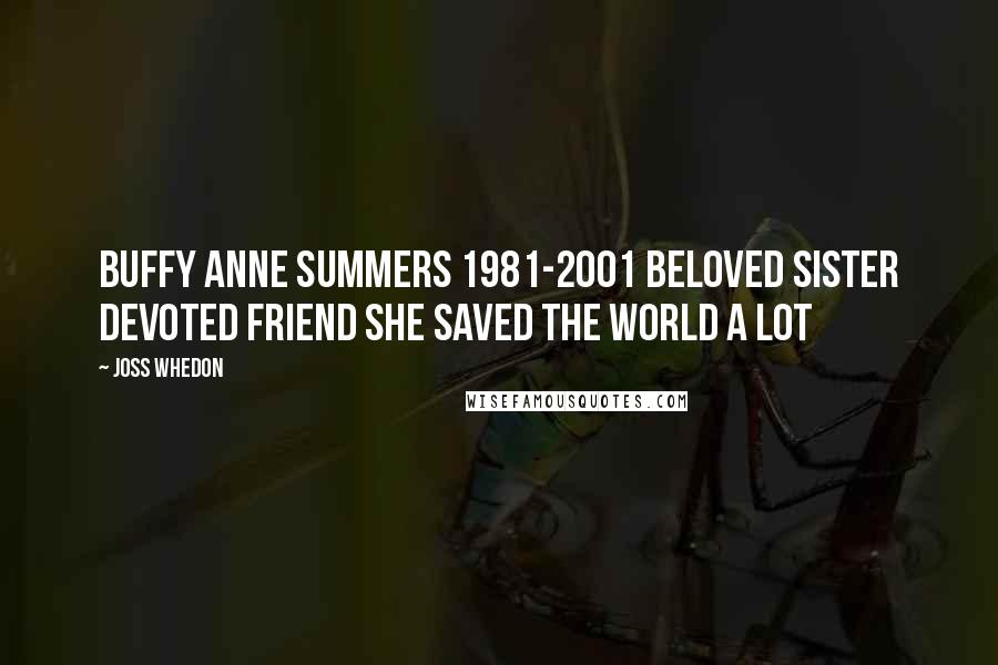 Joss Whedon Quotes: Buffy Anne Summers 1981-2001 Beloved sister Devoted Friend She saved the world A lot