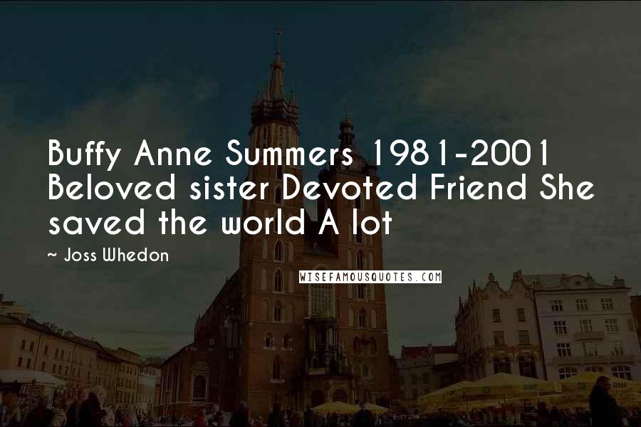 Joss Whedon Quotes: Buffy Anne Summers 1981-2001 Beloved sister Devoted Friend She saved the world A lot