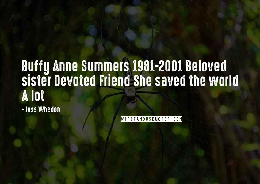 Joss Whedon Quotes: Buffy Anne Summers 1981-2001 Beloved sister Devoted Friend She saved the world A lot