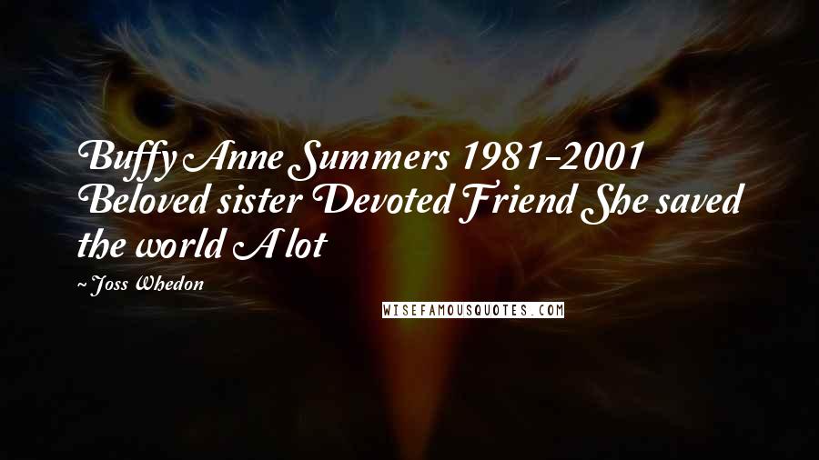 Joss Whedon Quotes: Buffy Anne Summers 1981-2001 Beloved sister Devoted Friend She saved the world A lot