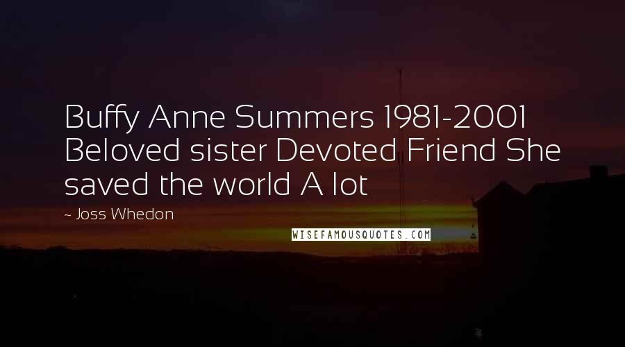 Joss Whedon Quotes: Buffy Anne Summers 1981-2001 Beloved sister Devoted Friend She saved the world A lot