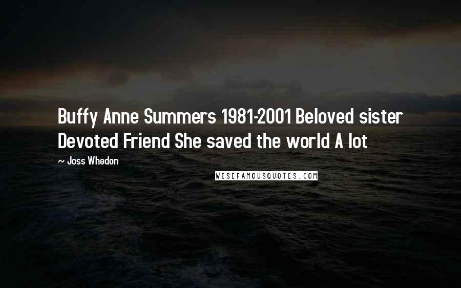 Joss Whedon Quotes: Buffy Anne Summers 1981-2001 Beloved sister Devoted Friend She saved the world A lot