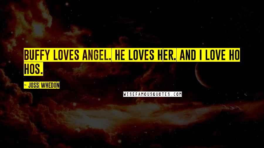 Joss Whedon Quotes: Buffy loves Angel. He loves her. And I love Ho Hos.