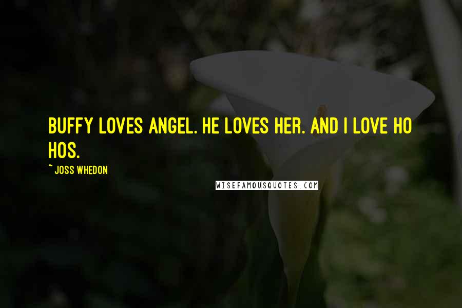 Joss Whedon Quotes: Buffy loves Angel. He loves her. And I love Ho Hos.