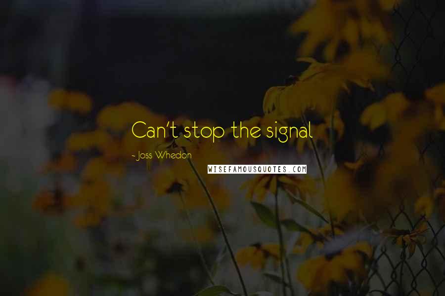 Joss Whedon Quotes: Can't stop the signal