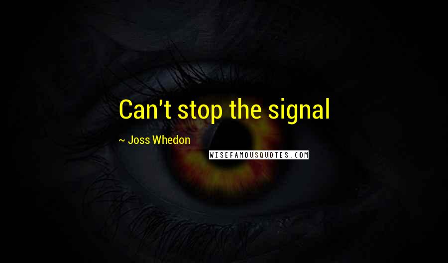 Joss Whedon Quotes: Can't stop the signal