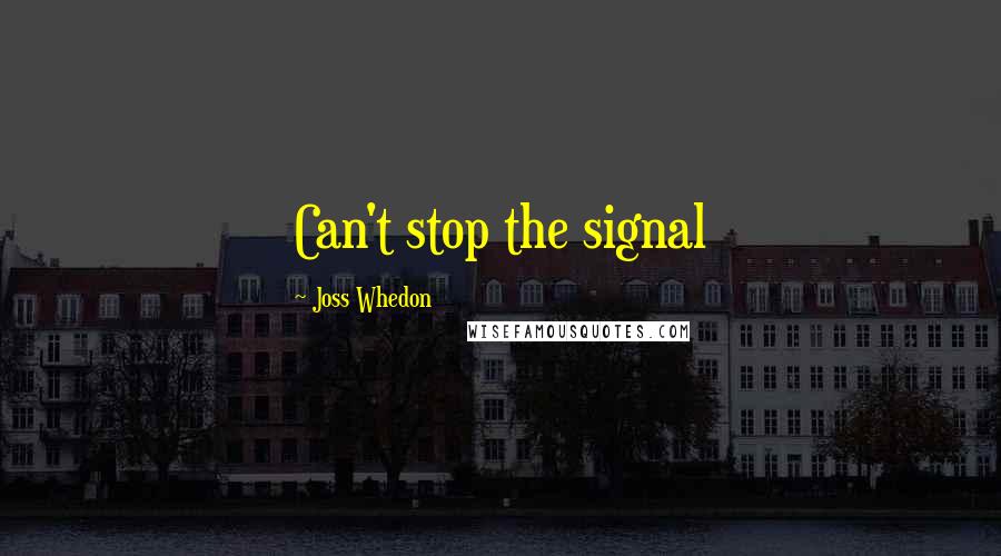 Joss Whedon Quotes: Can't stop the signal