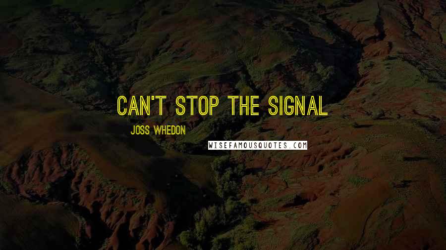 Joss Whedon Quotes: Can't stop the signal