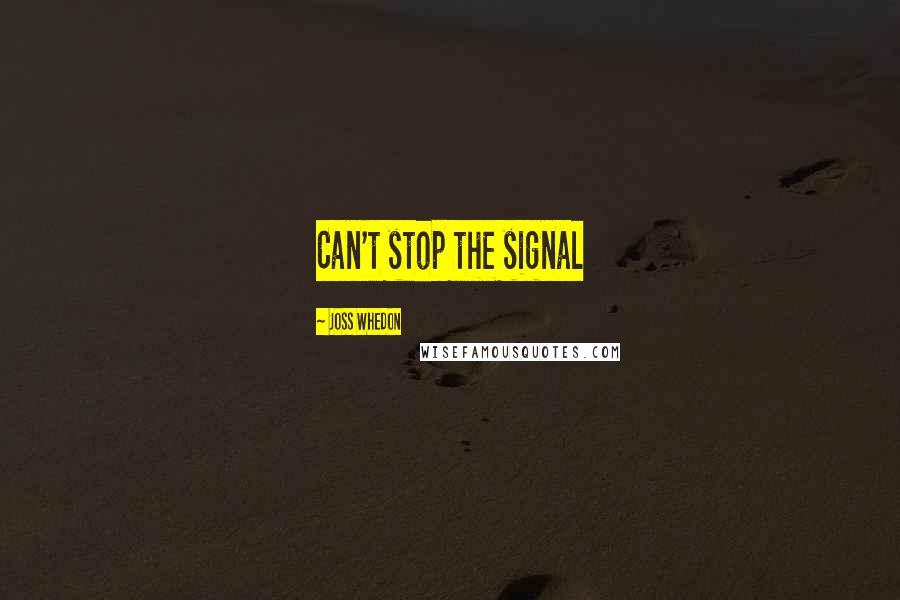 Joss Whedon Quotes: Can't stop the signal