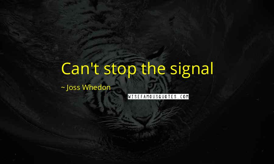 Joss Whedon Quotes: Can't stop the signal