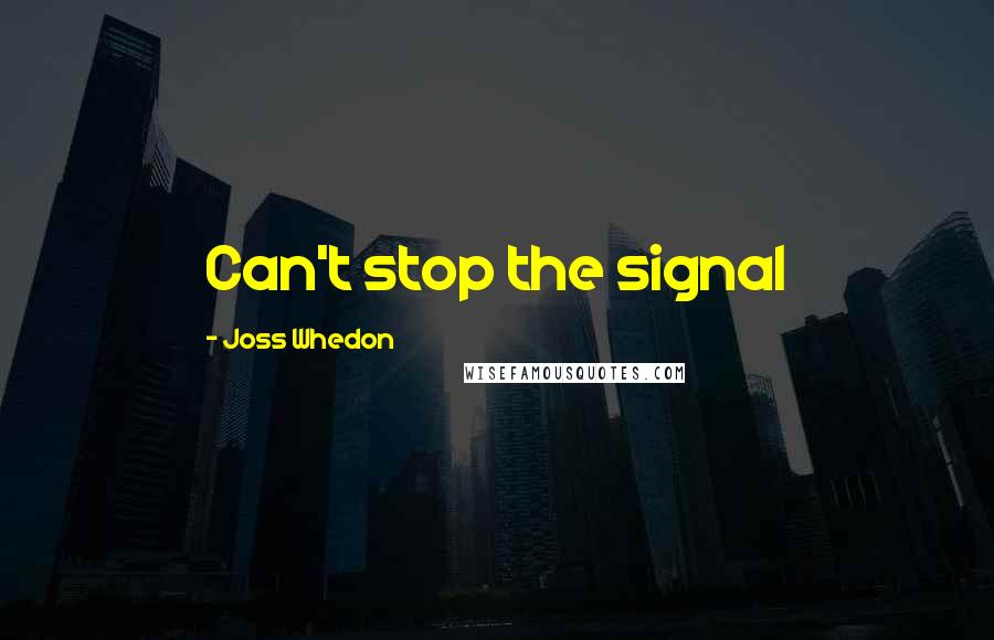 Joss Whedon Quotes: Can't stop the signal