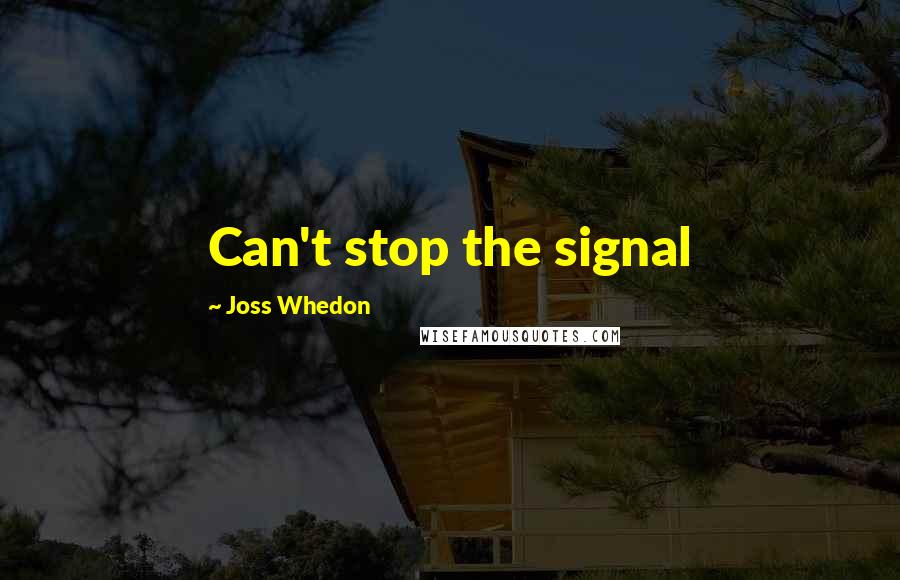 Joss Whedon Quotes: Can't stop the signal