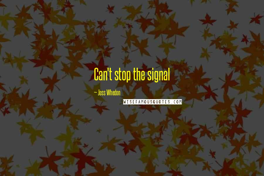 Joss Whedon Quotes: Can't stop the signal