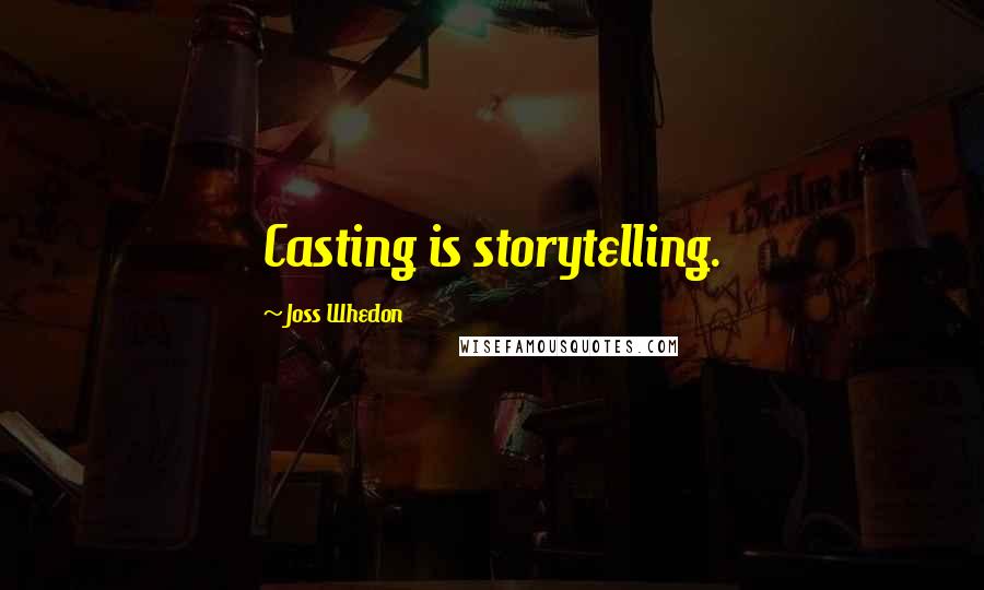 Joss Whedon Quotes: Casting is storytelling.