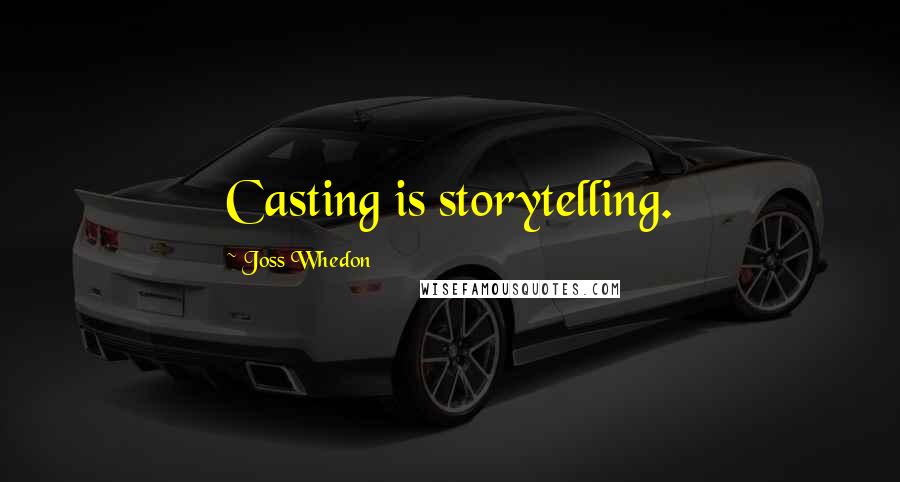 Joss Whedon Quotes: Casting is storytelling.