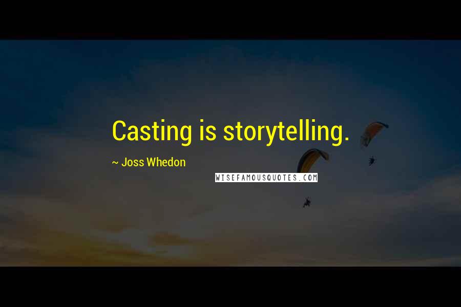 Joss Whedon Quotes: Casting is storytelling.