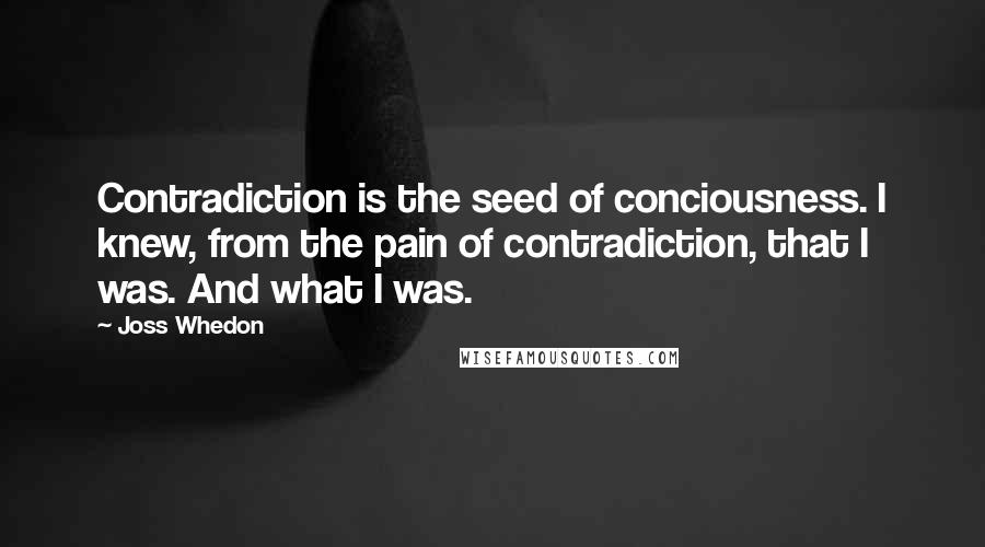 Joss Whedon Quotes: Contradiction is the seed of conciousness. I knew, from the pain of contradiction, that I was. And what I was.