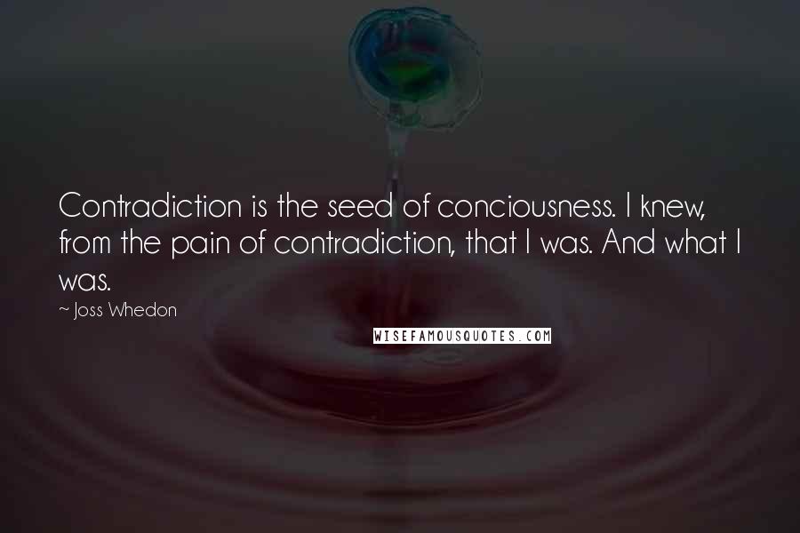 Joss Whedon Quotes: Contradiction is the seed of conciousness. I knew, from the pain of contradiction, that I was. And what I was.