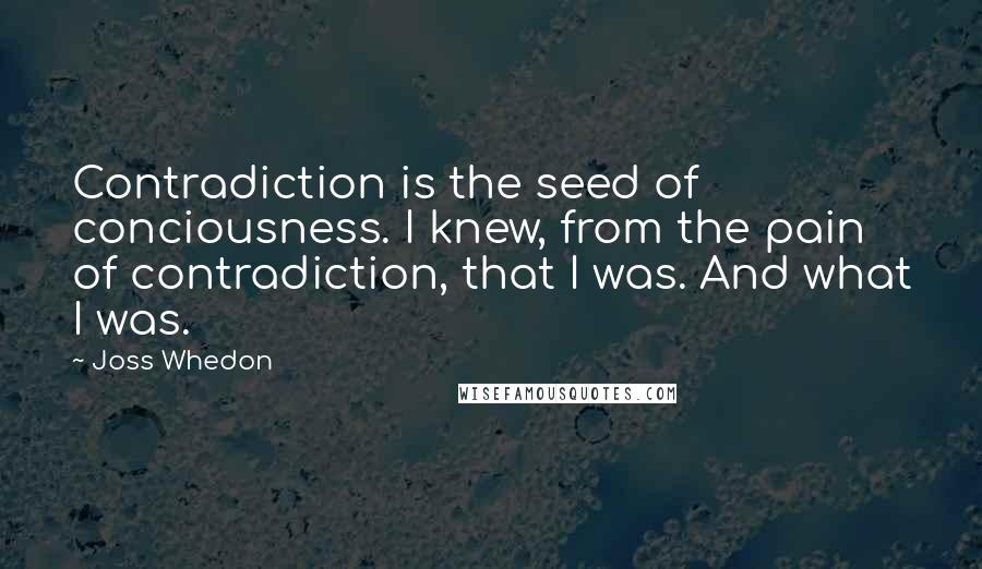 Joss Whedon Quotes: Contradiction is the seed of conciousness. I knew, from the pain of contradiction, that I was. And what I was.