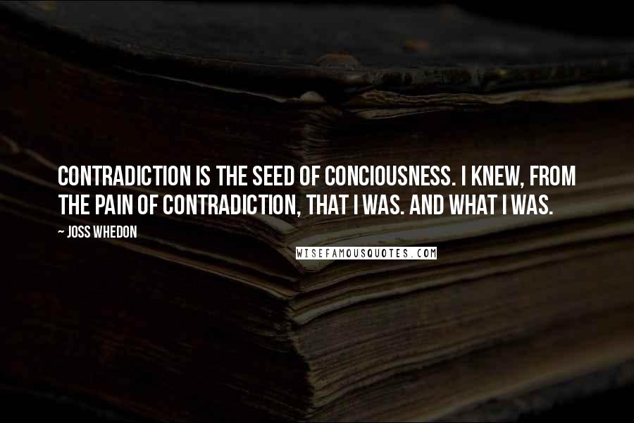 Joss Whedon Quotes: Contradiction is the seed of conciousness. I knew, from the pain of contradiction, that I was. And what I was.