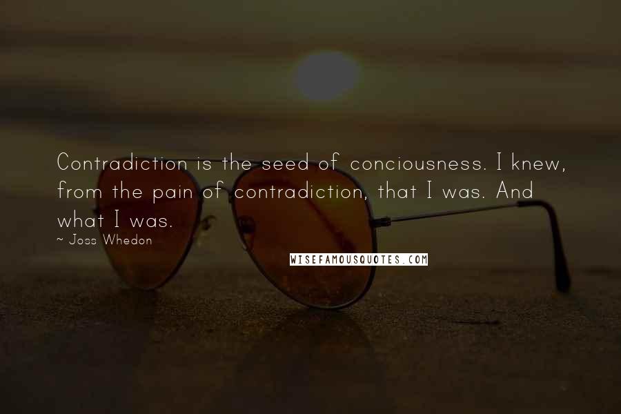 Joss Whedon Quotes: Contradiction is the seed of conciousness. I knew, from the pain of contradiction, that I was. And what I was.