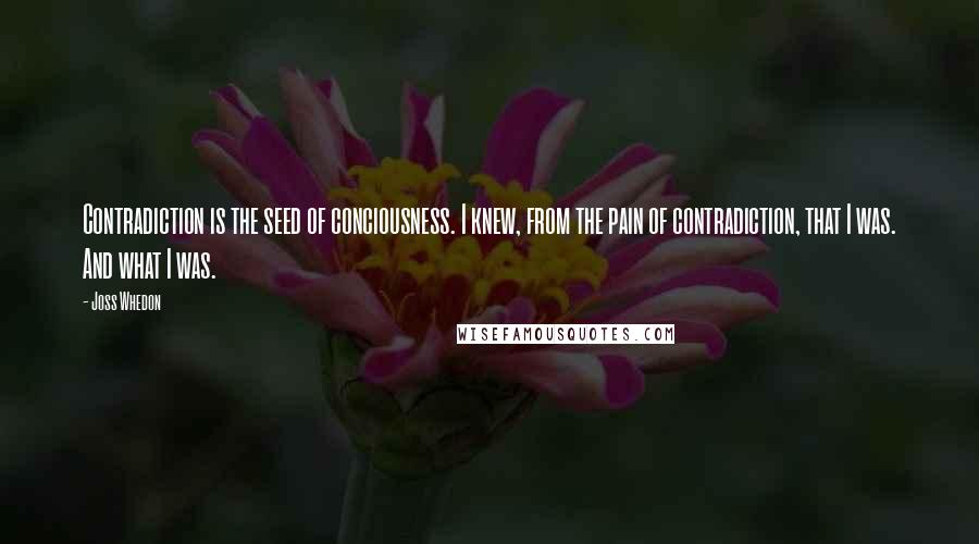 Joss Whedon Quotes: Contradiction is the seed of conciousness. I knew, from the pain of contradiction, that I was. And what I was.