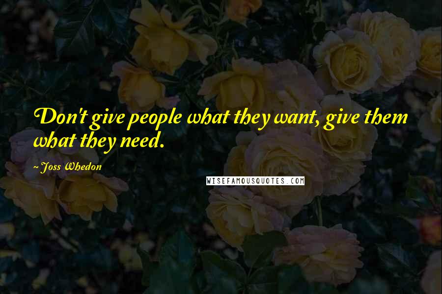 Joss Whedon Quotes: Don't give people what they want, give them what they need.