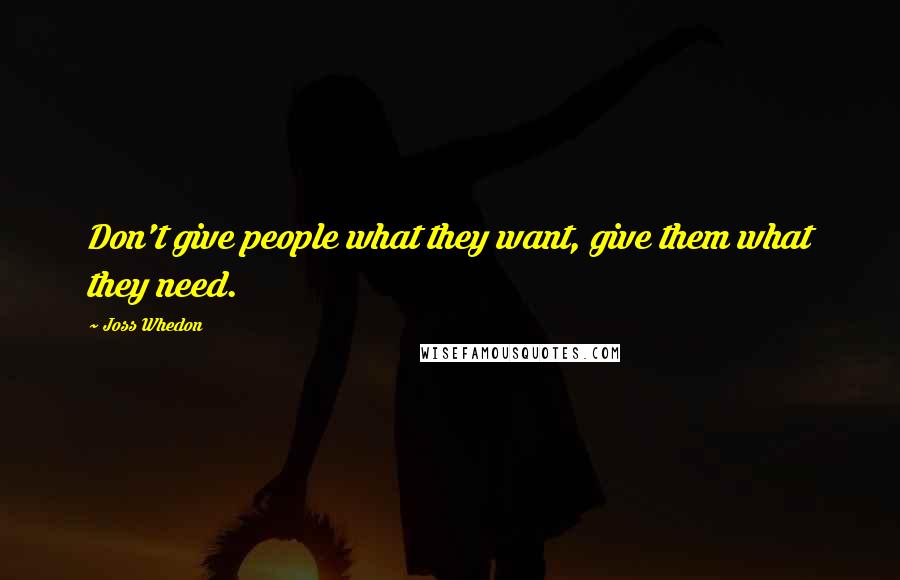 Joss Whedon Quotes: Don't give people what they want, give them what they need.