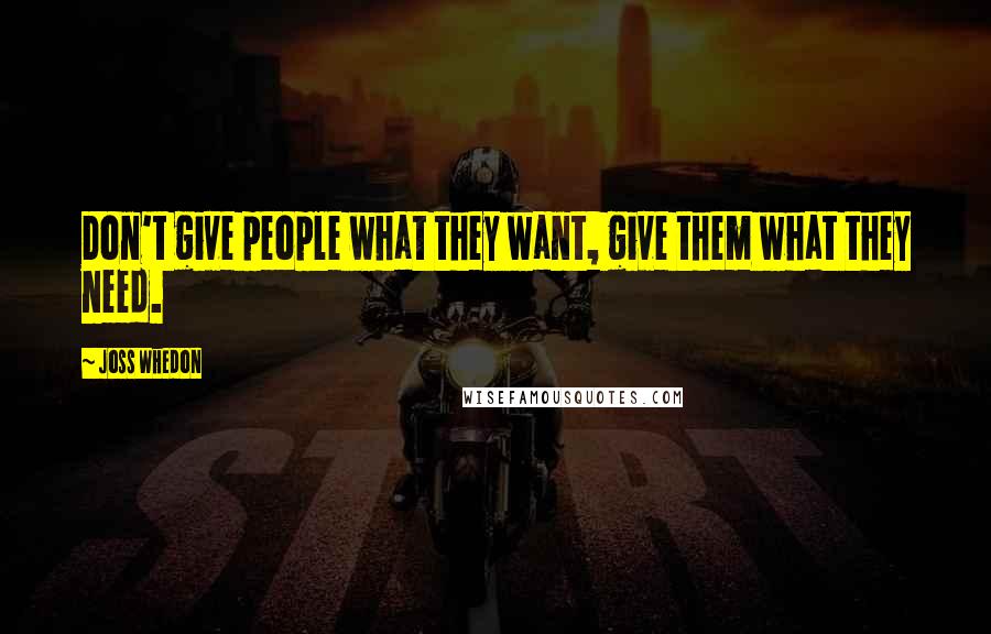 Joss Whedon Quotes: Don't give people what they want, give them what they need.