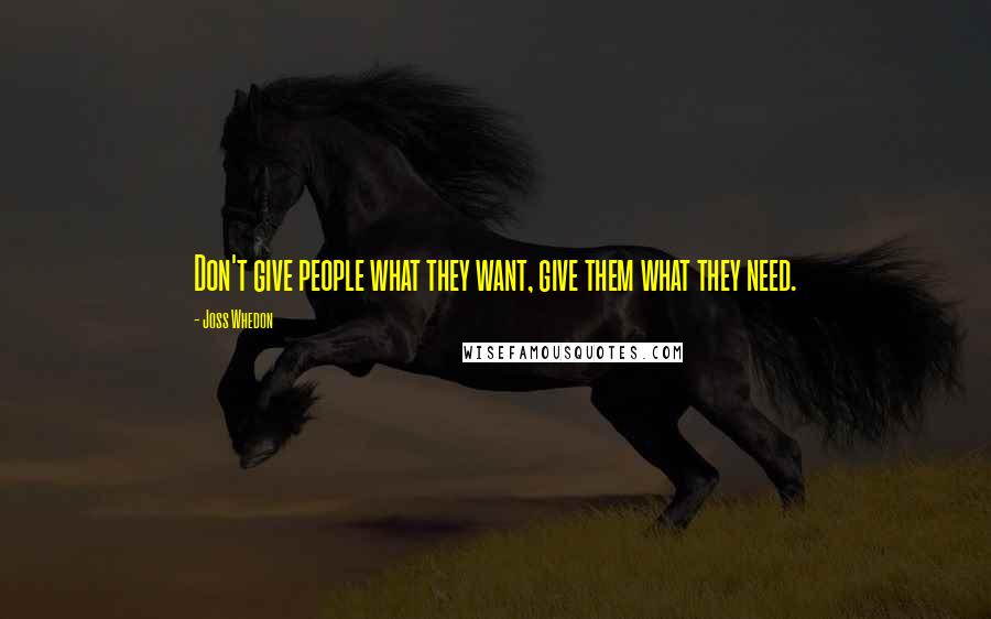 Joss Whedon Quotes: Don't give people what they want, give them what they need.