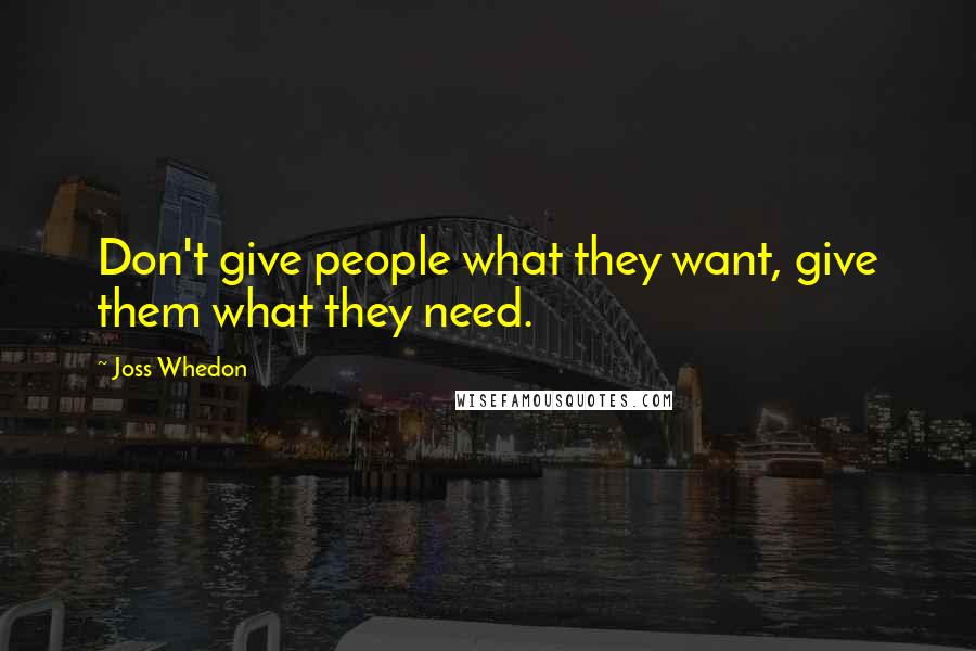 Joss Whedon Quotes: Don't give people what they want, give them what they need.