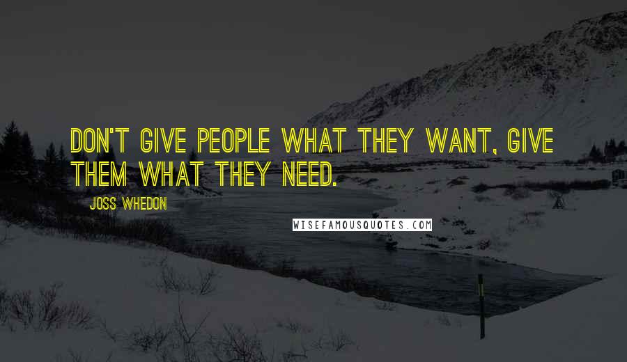 Joss Whedon Quotes: Don't give people what they want, give them what they need.