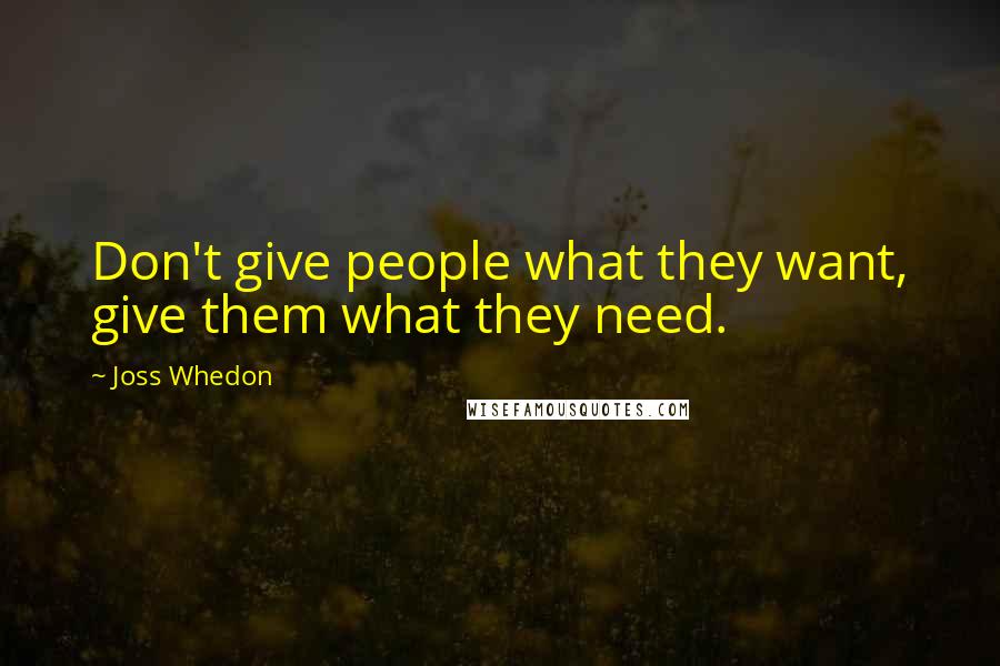 Joss Whedon Quotes: Don't give people what they want, give them what they need.