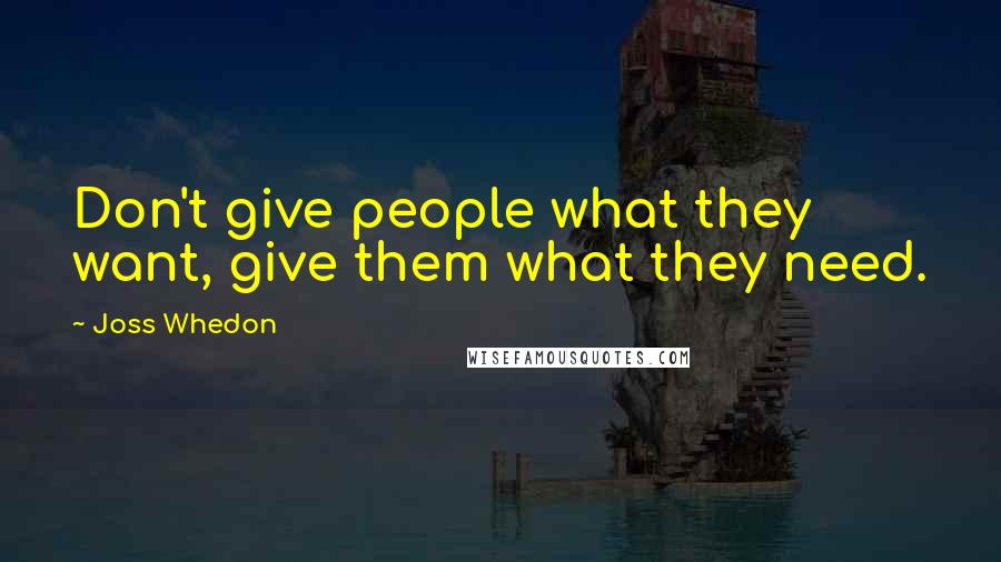 Joss Whedon Quotes: Don't give people what they want, give them what they need.