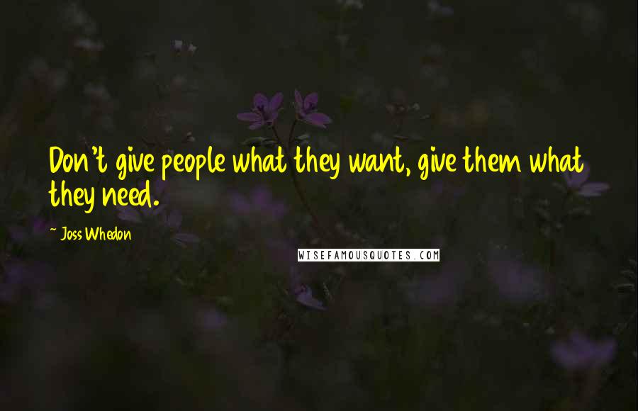 Joss Whedon Quotes: Don't give people what they want, give them what they need.