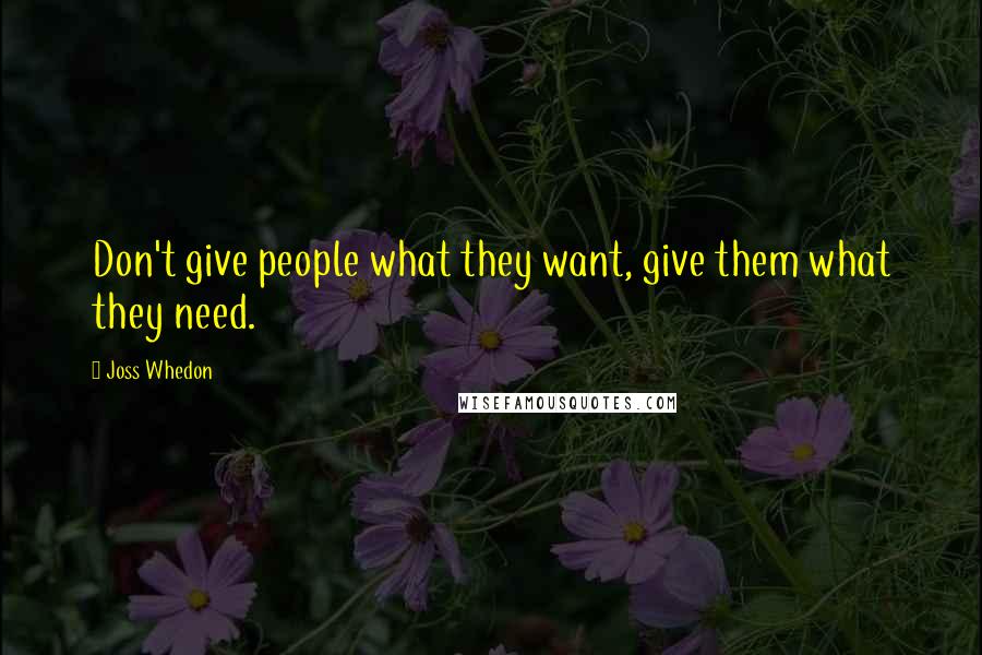 Joss Whedon Quotes: Don't give people what they want, give them what they need.