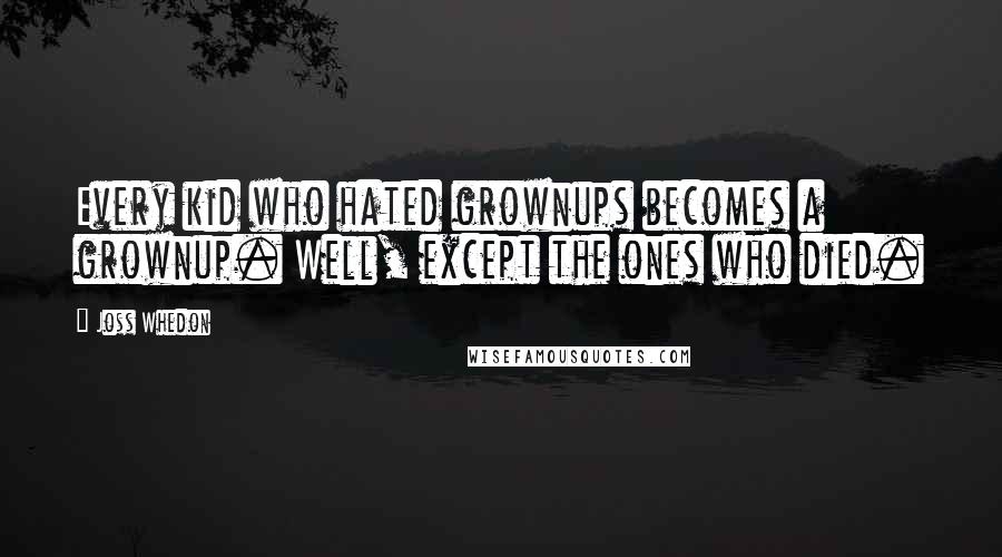 Joss Whedon Quotes: Every kid who hated grownups becomes a grownup. Well, except the ones who died.