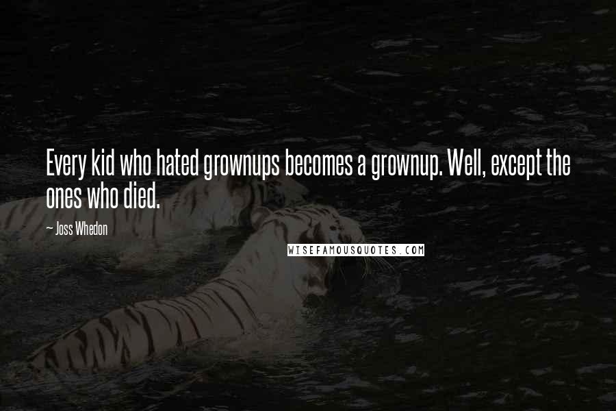 Joss Whedon Quotes: Every kid who hated grownups becomes a grownup. Well, except the ones who died.