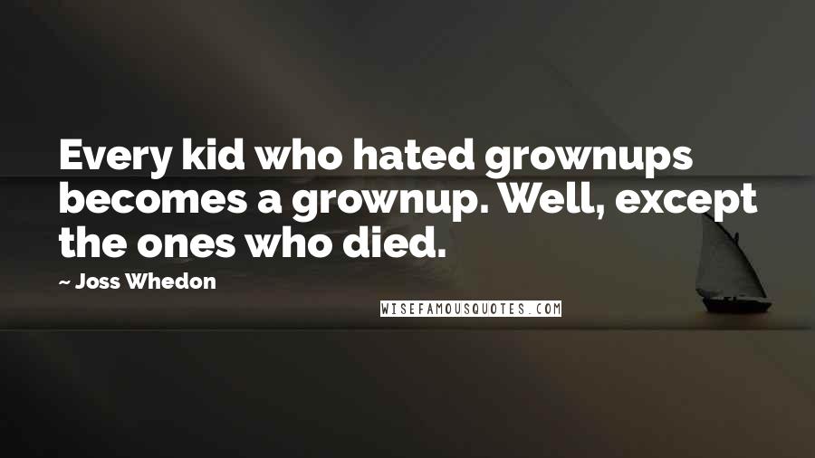 Joss Whedon Quotes: Every kid who hated grownups becomes a grownup. Well, except the ones who died.