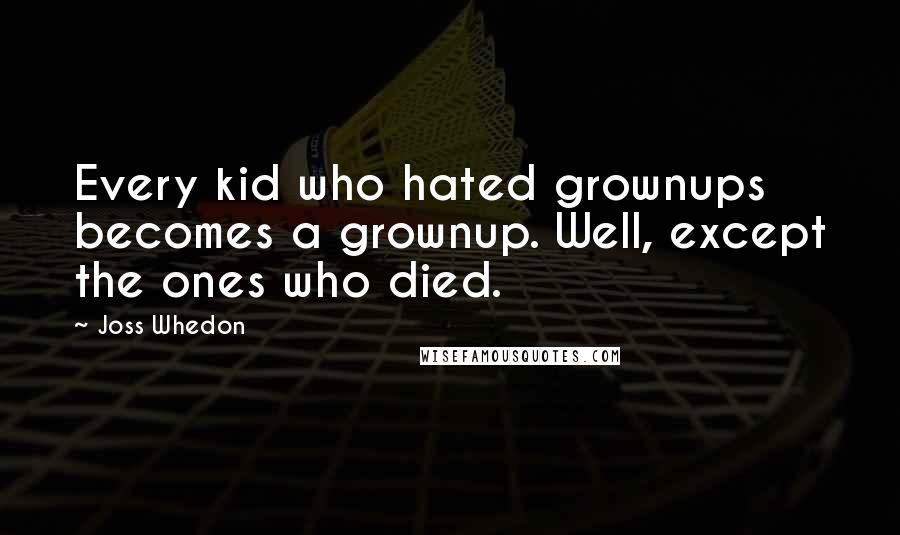 Joss Whedon Quotes: Every kid who hated grownups becomes a grownup. Well, except the ones who died.