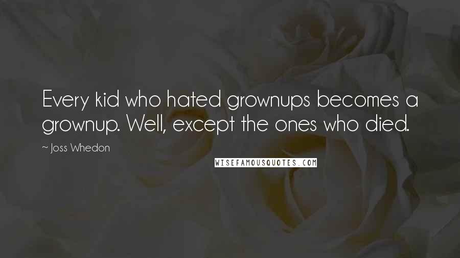 Joss Whedon Quotes: Every kid who hated grownups becomes a grownup. Well, except the ones who died.