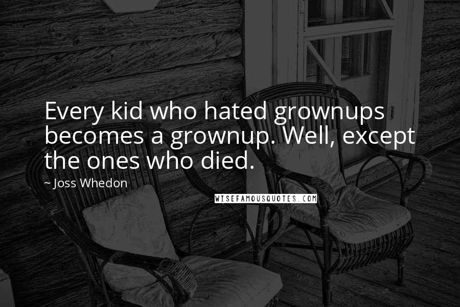 Joss Whedon Quotes: Every kid who hated grownups becomes a grownup. Well, except the ones who died.