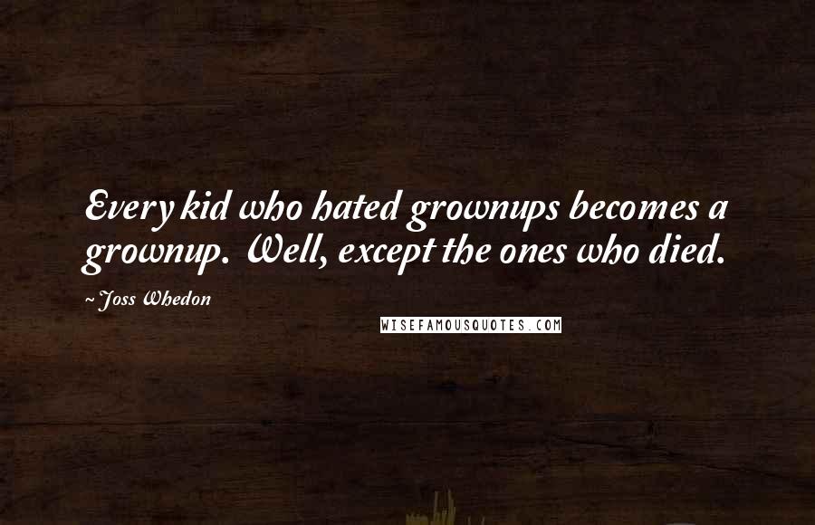 Joss Whedon Quotes: Every kid who hated grownups becomes a grownup. Well, except the ones who died.