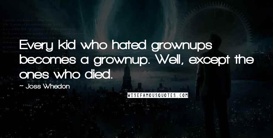 Joss Whedon Quotes: Every kid who hated grownups becomes a grownup. Well, except the ones who died.