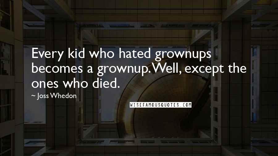 Joss Whedon Quotes: Every kid who hated grownups becomes a grownup. Well, except the ones who died.